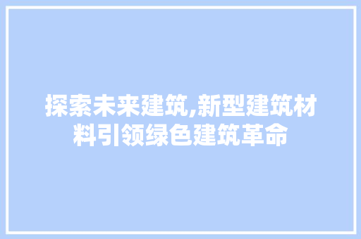 探索未来建筑,新型建筑材料引领绿色建筑革命