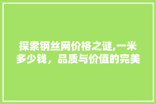 探索钢丝网价格之谜,一米多少钱，品质与价值的完美结合