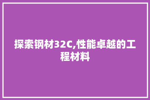 探索钢材32C,性能卓越的工程材料