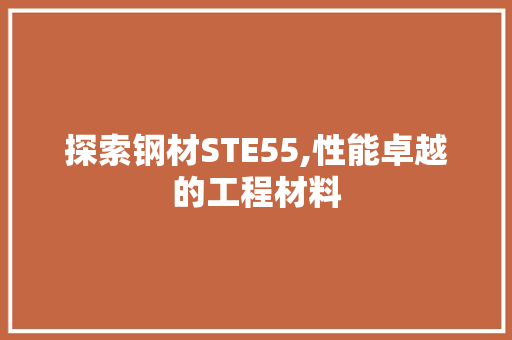 探索钢材STE55,性能卓越的工程材料