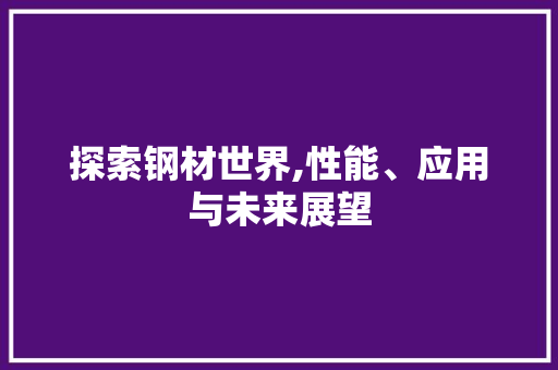 探索钢材世界,性能、应用与未来展望
