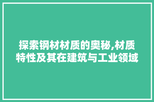 探索钢材材质的奥秘,材质特性及其在建筑与工业领域的应用