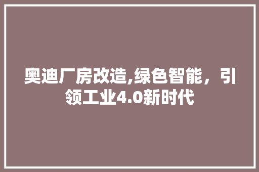 奥迪厂房改造,绿色智能，引领工业4.0新时代