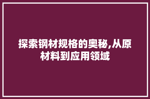 探索钢材规格的奥秘,从原材料到应用领域