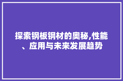 探索钢板钢材的奥秘,性能、应用与未来发展趋势