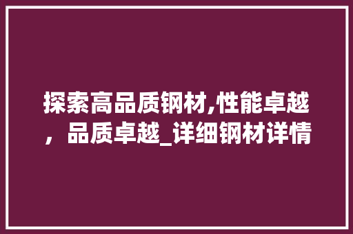 探索高品质钢材,性能卓越，品质卓越_详细钢材详情页