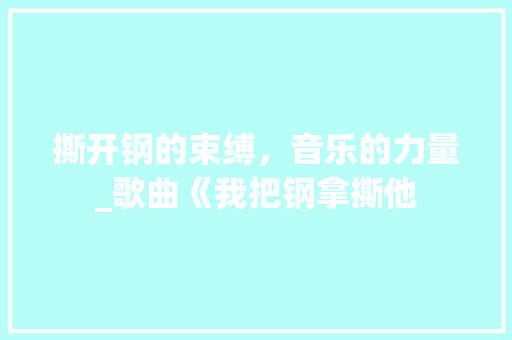 撕开钢的束缚，音乐的力量_歌曲《我把钢拿撕他
