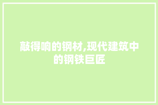 敲得响的钢材,现代建筑中的钢铁巨匠