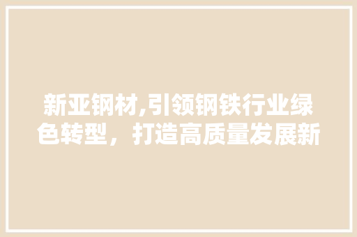 新亚钢材,引领钢铁行业绿色转型，打造高质量发展新标杆
