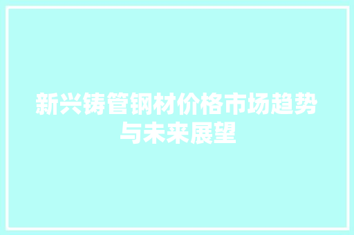 新兴铸管钢材价格市场趋势与未来展望