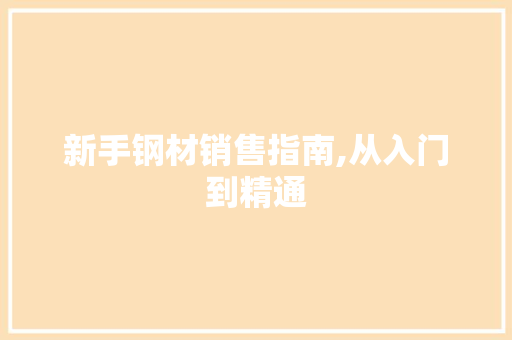 新手钢材销售指南,从入门到精通