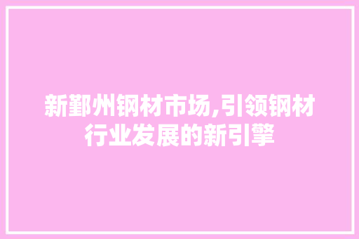 新鄞州钢材市场,引领钢材行业发展的新引擎