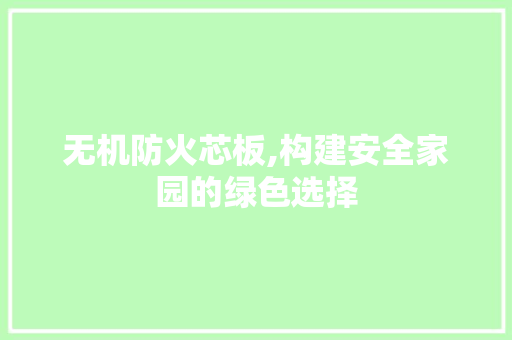 无机防火芯板,构建安全家园的绿色选择