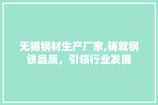 无锡钢材生产厂家,铸就钢铁品质，引领行业发展