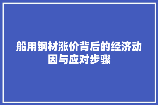 船用钢材涨价背后的经济动因与应对步骤