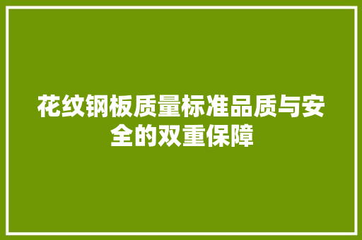 花纹钢板质量标准品质与安全的双重保障