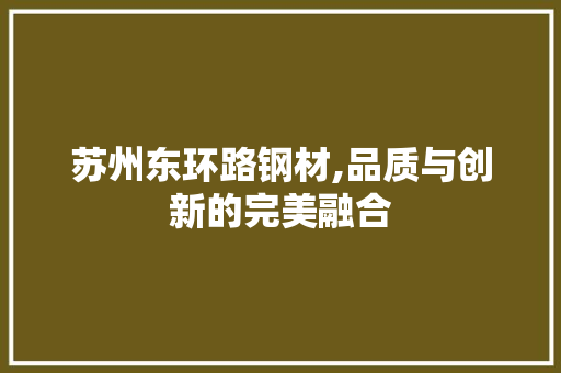 苏州东环路钢材,品质与创新的完美融合