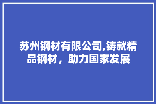 苏州钢材有限公司,铸就精品钢材，助力国家发展