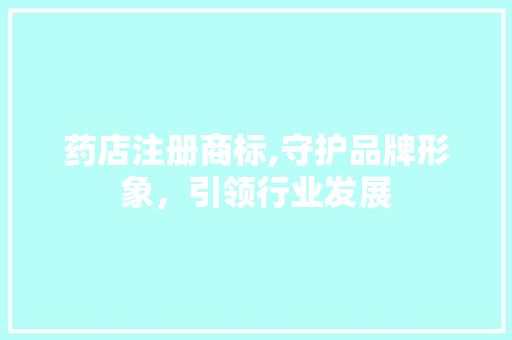 药店注册商标,守护品牌形象，引领行业发展