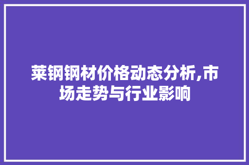 莱钢钢材价格动态分析,市场走势与行业影响