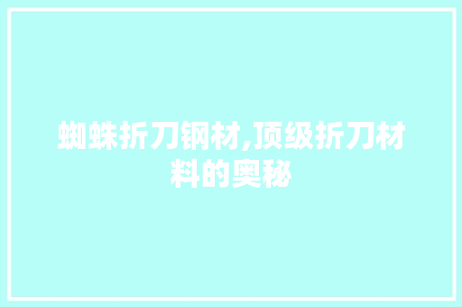 蜘蛛折刀钢材,顶级折刀材料的奥秘