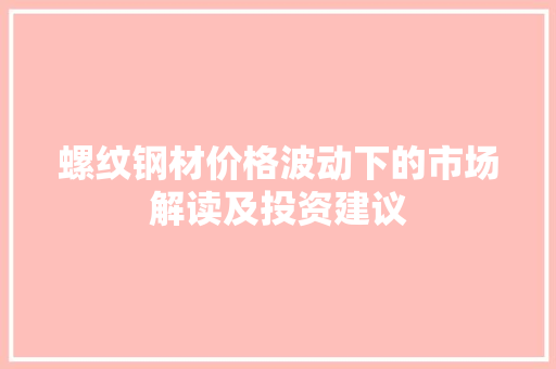 螺纹钢材价格波动下的市场解读及投资建议
