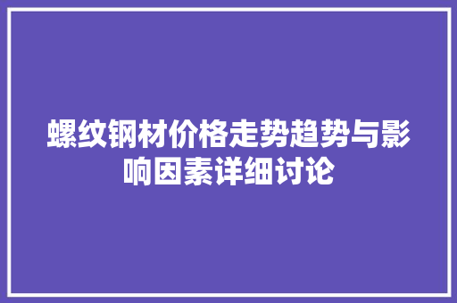 螺纹钢材价格走势趋势与影响因素详细讨论