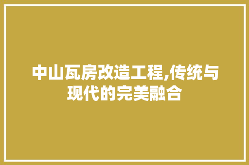 中山瓦房改造工程,传统与现代的完美融合