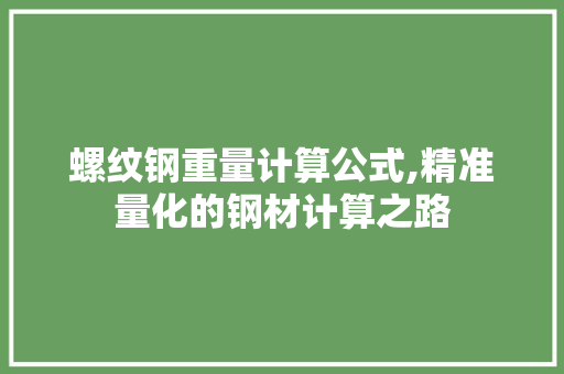 螺纹钢重量计算公式,精准量化的钢材计算之路
