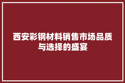 西安彩钢材料销售市场品质与选择的盛宴