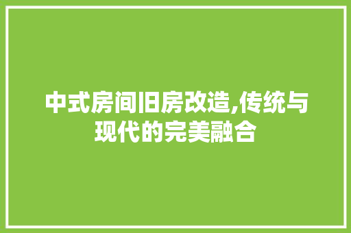 中式房间旧房改造,传统与现代的完美融合