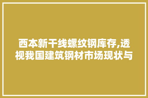 西本新干线螺纹钢库存,透视我国建筑钢材市场现状与未来趋势