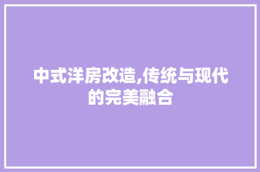 中式洋房改造,传统与现代的完美融合