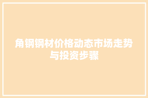 角钢钢材价格动态市场走势与投资步骤