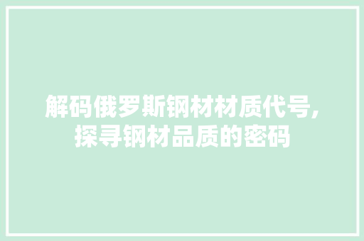 解码俄罗斯钢材材质代号,探寻钢材品质的密码