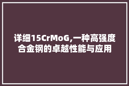 详细15CrMoG,一种高强度合金钢的卓越性能与应用