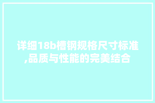详细18b槽钢规格尺寸标准,品质与性能的完美结合