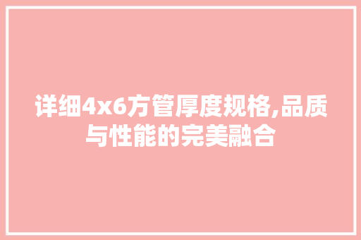 详细4x6方管厚度规格,品质与性能的完美融合