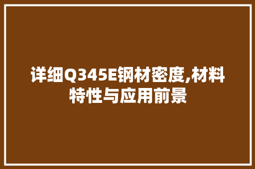 详细Q345E钢材密度,材料特性与应用前景