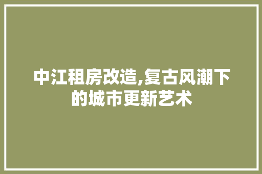 中江租房改造,复古风潮下的城市更新艺术