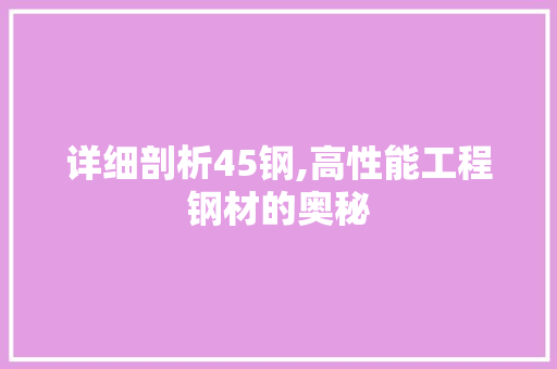 详细剖析45钢,高性能工程钢材的奥秘