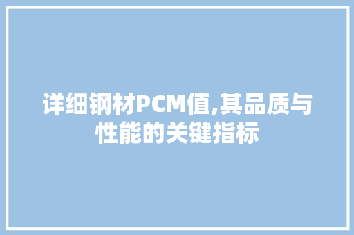 详细钢材PCM值,其品质与性能的关键指标