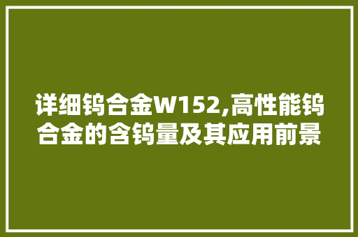 详细钨合金W152,高性能钨合金的含钨量及其应用前景