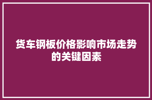 货车钢板价格影响市场走势的关键因素