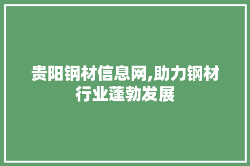 贵阳钢材信息网,助力钢材行业蓬勃发展