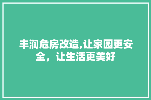 丰润危房改造,让家园更安全，让生活更美好