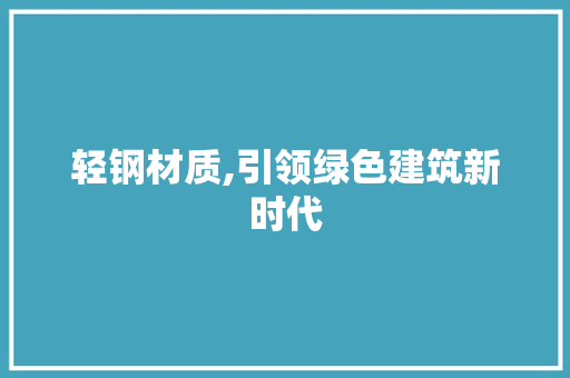 轻钢材质,引领绿色建筑新时代