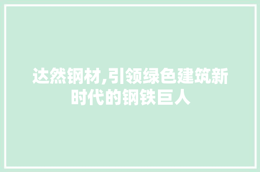 达然钢材,引领绿色建筑新时代的钢铁巨人