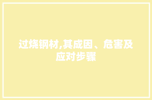 过烧钢材,其成因、危害及应对步骤
