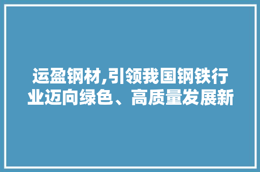 运盈钢材,引领我国钢铁行业迈向绿色、高质量发展新阶段